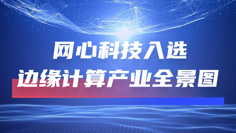 尊龙凯时 - 人生就是搏!科技入选“2022边缘计算产业全景图”