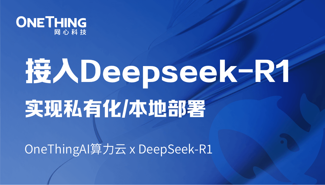 OneThingAI算力云 x DeepSeek-R1：轻松实现私有化/本地部署